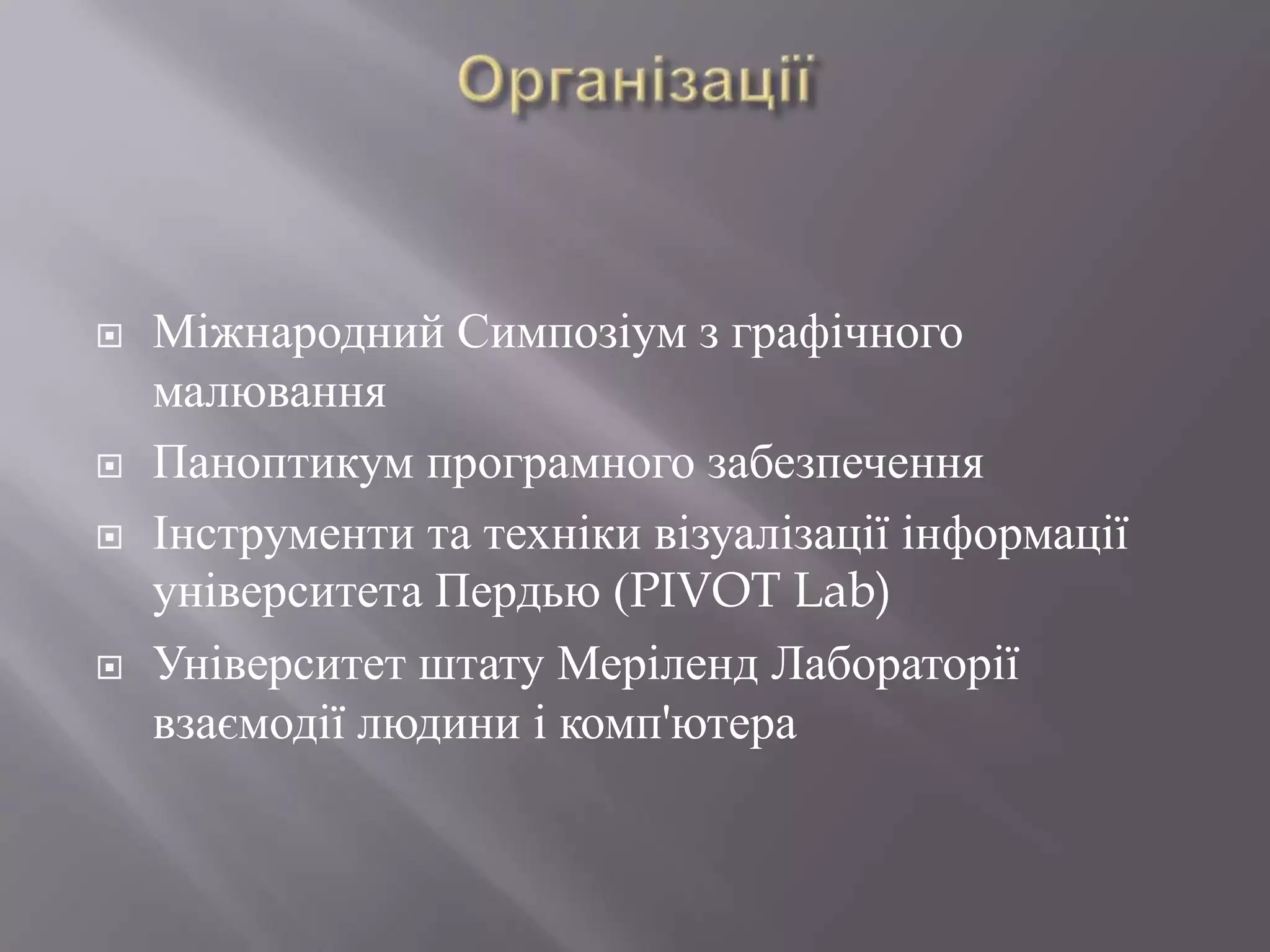    Міжнародний Симпозіум з графічного
    малювання
   Паноптикум програмного забезпечення
   Інструменти та техніки візуалізації інформації
    університета Пердью (PIVOT Lab)
   Університет штату Меріленд Лабораторії
    взаємодії людини і комп'ютера
 