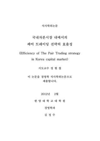석사학위논문



        국내자본시장 내에서의

     페어 트레이딩 전략의 효율성

(Efficiency of The Pair Trading strategy
       in Korea capital mark...