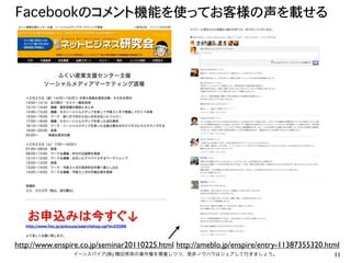 Facebookのコメント機能を使ってお客様の声を載せる




http://www.enspire.co.jp/seminar20110225.html http://ameblo.jp/enspire/entry-11387355320.html
                イーンスパイア(株) 横田秀珠の著作権を尊重しつつ、是非ノウハウはシェアして行きましょう。                              11
 