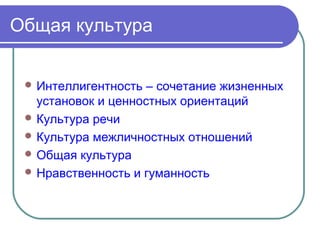 Общая культура


  Интеллигентность  – сочетание жизненных
   установок и ценностных ориентаций
  Культура речи
  Культура межличностных отношений
  Общая культура
  Нравственность и гуманность
 