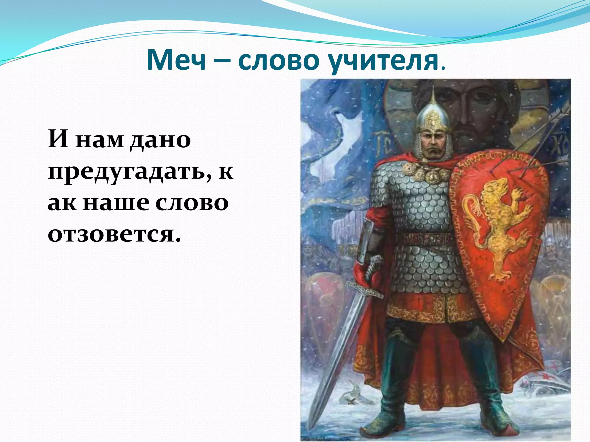 Меч – слово учителя.

И нам дано
предугадать, к
ак наше слово
отзовется.
 