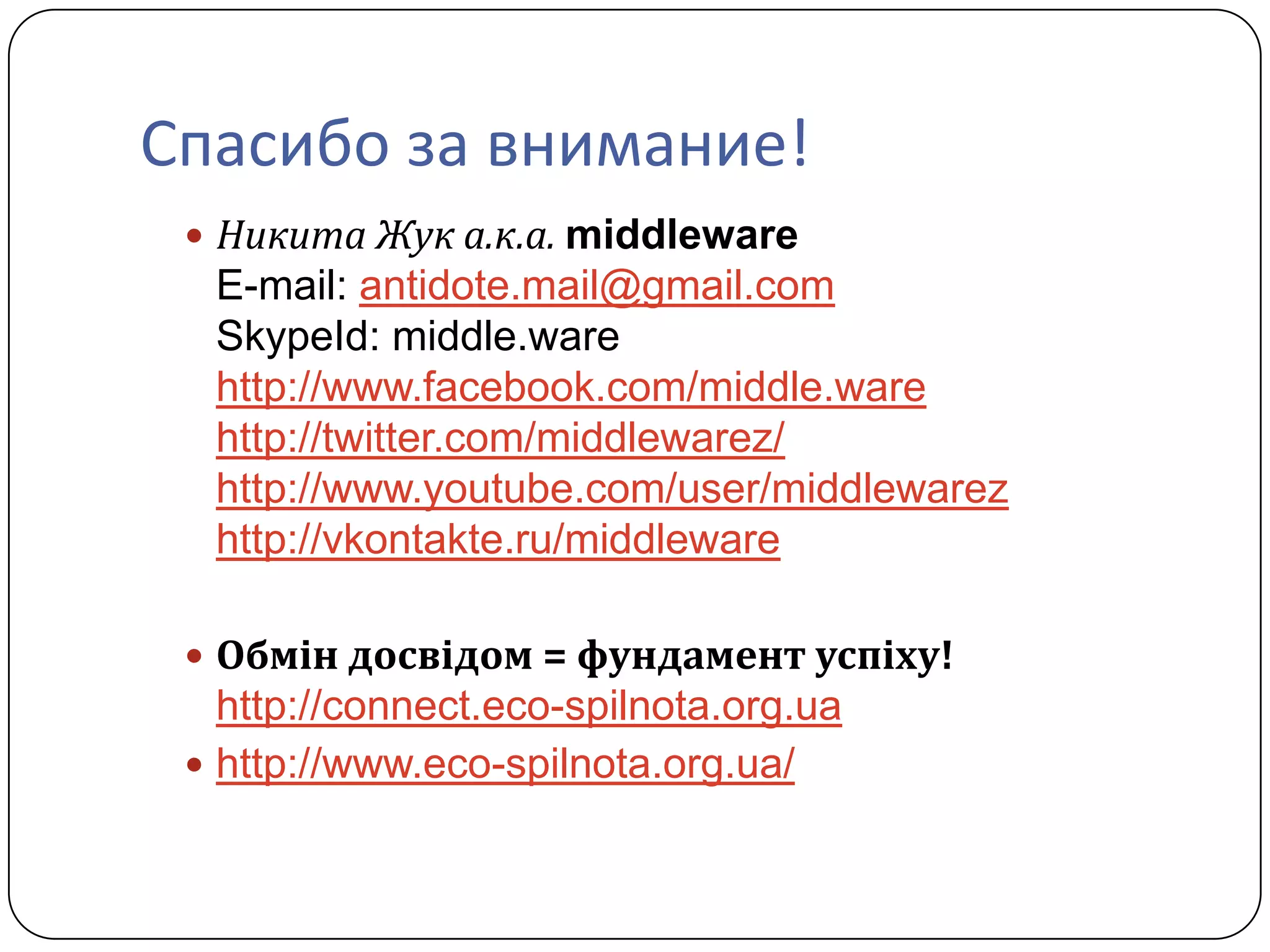 Спасибо за внимание!
  Никита Жук а.к.а. middleware
  E-mail: antidote.mail@gmail.com
  SkypeId: middle.ware
  http://www.facebook.com/middle.ware
  http://twitter.com/middlewarez/
  http://www.youtube.com/user/middlewarez
  http://vkontakte.ru/middleware

  Обмін досвідом = фундамент успіху!
   http://connect.eco-spilnota.org.ua
  http://www.eco-spilnota.org.ua/
 