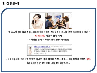1. ????




 ? 'K-pop'??? ?? ?????? ????? ????? ??? ?? ??? ?? ???
                  K-beauty ??? ?? ??.
              -> ??? ?? & ????? ??, ????




 ? ?????? ???? ??? ???, ?? ??? ?? ???? ?? ??? ??? 1?.
             2? ?????, 3? ??, ?? 4? ?????
 