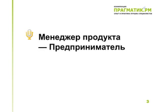 Менеджер продукта
— Предприниматель




                    3
 