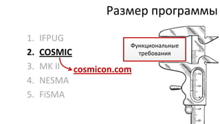 Размер программы
1.   IFPUG
                       Функциональные
2.   COSMIC              требования

3.   MK II cosmicon.com
4.   NESMA
5.   FiSMA
 