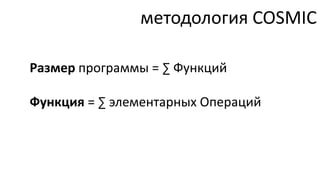 методология COSMIC

Размер программы = ∑ Функций

Функция = ∑ элементарных Операций
 