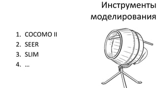 Инструменты
                 моделирования
1.   COCOMO II
2.   SEER
3.   SLIM
4.   …
 