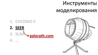 Инструменты
                         моделирования
1.   COCOMO II
2.   SEER
3.   SLIM galorath.com
4.   …
 