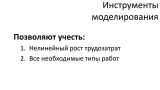 Инструменты
                      моделирования

Позволяют учесть:
 1. Нелинейный рост трудозатрат
 2. Все необходимые типы работ
 