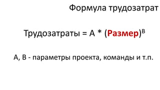 Формула трудозатрат

  Трудозатраты = А * (Размер)В

A, B - параметры проекта, команды и т.п.
 