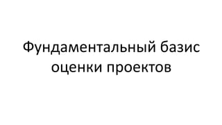 Фундаментальный базис
   оценки проектов
 