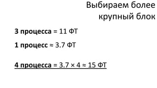Выбираем более
                       крупный блок
3 процесса = 11 ФТ
1 процесс ≈ 3.7 ФТ

4 процесса = 3.7 × 4 ≈ 15 ФТ
 