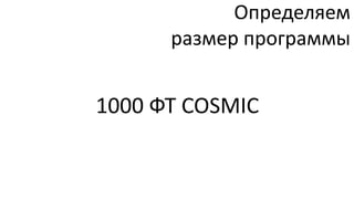 Определяем
      размер программы


1000 ФТ COSMIC
 
