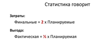 Статистика говорит
Затраты:
  Финальные = 2 х Планируемые
Выгода:
  Фактическая = ½ х Планируемая
 