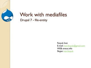 Work with mediafiles
Drupal 7 - file-entity




                         Fesyuk Ivan
                         E-mail: ivan.fesyuk@gmail.com
                         WEB: eneus.info
                         Skype: ivan.fesyuk
 