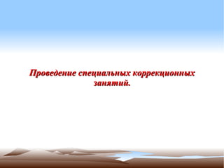 Проведение специальных коррекционных
              занятий.
 