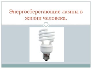 Энергосберегающие лампы в
     жизни человека.
 