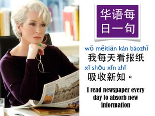 华语每
     ⽇日⼀一句
wǒ měitiān kàn bàozhǐ
 我每天看报纸
xī shōu xīn zhī
 吸收新知。
I read newspaper every
   day to absorb new
      info...