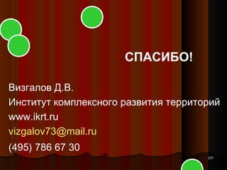 СПАСИБО!

Визгалов Д.В.
Институт комплексного развития территорий
www.ikrt.ru
vizgalov73@mail.ru
(495) 786 67 30
                                      237
 
