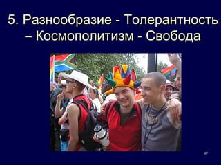 5. Разнообразие - Толерантность
   – Космополитизм - Свобода




                            87
 