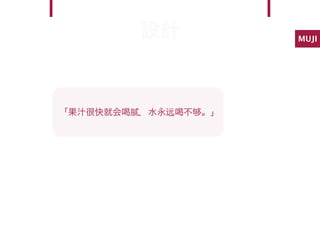 設計            MUJI




「果汁很快就会喝腻，水永远喝不   。」
 