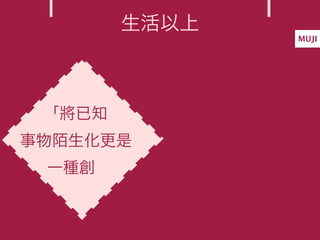 生活以上
               MUJI




 「將已知
事物陌生化更是
 一種創
 