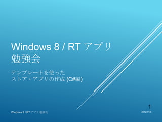 Windows 8 / RT アプリ
勉強会
テンプレートを使った
ストア・アプリの作成 (C#編)




                              1
Windows 8 / RT アプリ 勉強会   2012/11/3
 