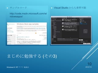►   サンプルコード                             ►   Visual Studio からも参照可能

    http://code.msdn.microsoft.com/wi
    ndowsapps/




まじめに勉強する (その3)
                                                                    10
Windows 8 / RT アプリ 勉強会                                          2012/11/3
 