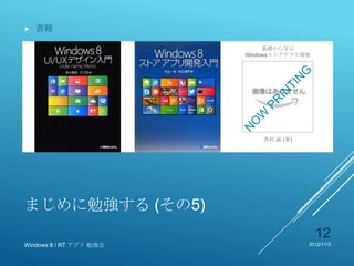 ►   書籍

                              基礎から学ぶ
                         Windowsストアアプリ開発




                             西村 誠 (著)




まじめに勉強する (その5)
                                           12
Windows 8 / RT アプリ 勉強会                  2012/11/3
 