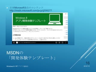 ►   日本Microsoft独自のコンテンツ
    http://msdn.microsoft.com/ja-jp/jj556277




MSDNの
「開発体験テンプレート」
                                                 16
Windows 8 / RT アプリ 勉強会                         2012/11/3
 