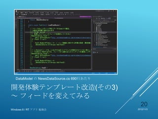 DataModel の NewsDataSource.cs 690行あたり

開発体験テンプレート改造(その3)
～ フィードを変えてみる
                                             20
Windows 8 / RT アプリ 勉強会                     2012/11/3
 