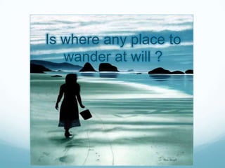 Is where any place to
   wander at will ?
 