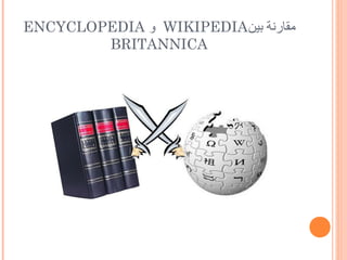 ENCYCLOPEDIA ‫ و‬WIKIPEDIA‫مقارنة بين‬
        BRITANNICA
 