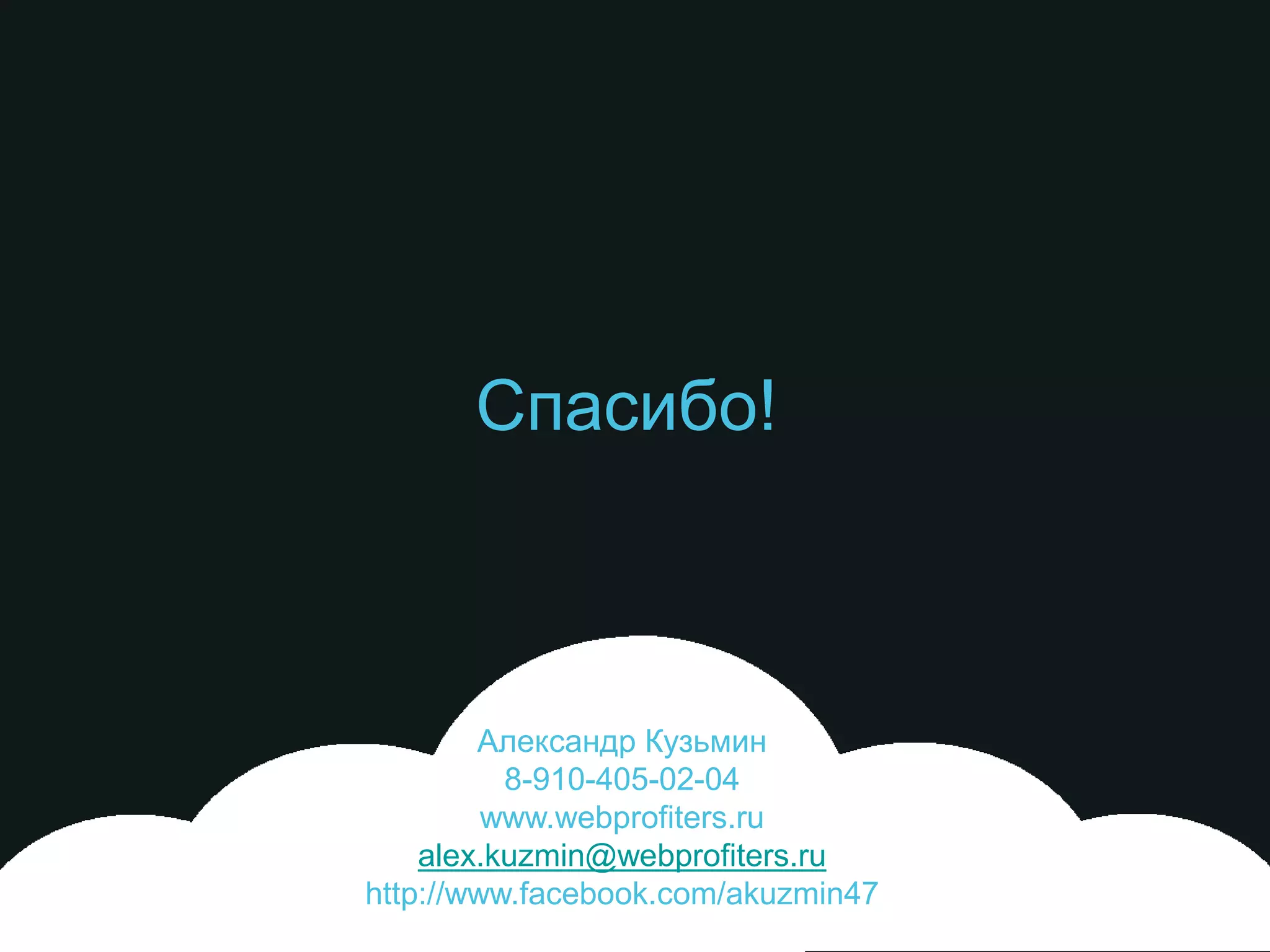 Спасибо!



        Александр Кузьмин
          8-910-405-02-04
         www.webprofiters.ru
    alex.kuzmin@webprofiters.ru
http://www.facebook.com/akuzmin47
 