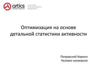Оптимизация на основе
детальной статистики активности



                    Петровский Кирилл
                    Человек-конверсия
 