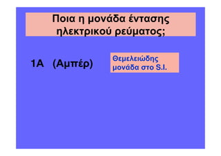 Ποια η µονάδα έντασης
    ηλεκτρικού ρεύµατος;

             Θεµελειώδης
1Α (Αµπέρ)   µονάδα στο S.I.
 