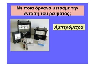 Με ποια όργανα µετράµε την
   ένταση του ρεύµατος;


               Αµπερόµετρα
 
