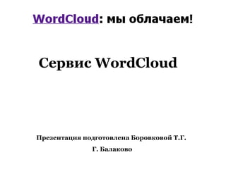 Сервис WordCloud




Презентация подготовлена Боровковой Т.Г.
              Г. Балаково
 
