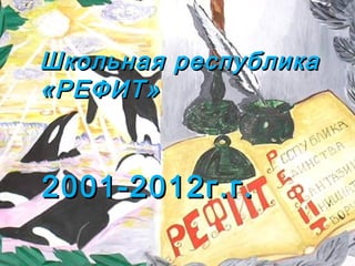 Школьная республика
«РЕФИТ»



2001-2012г.г.
 