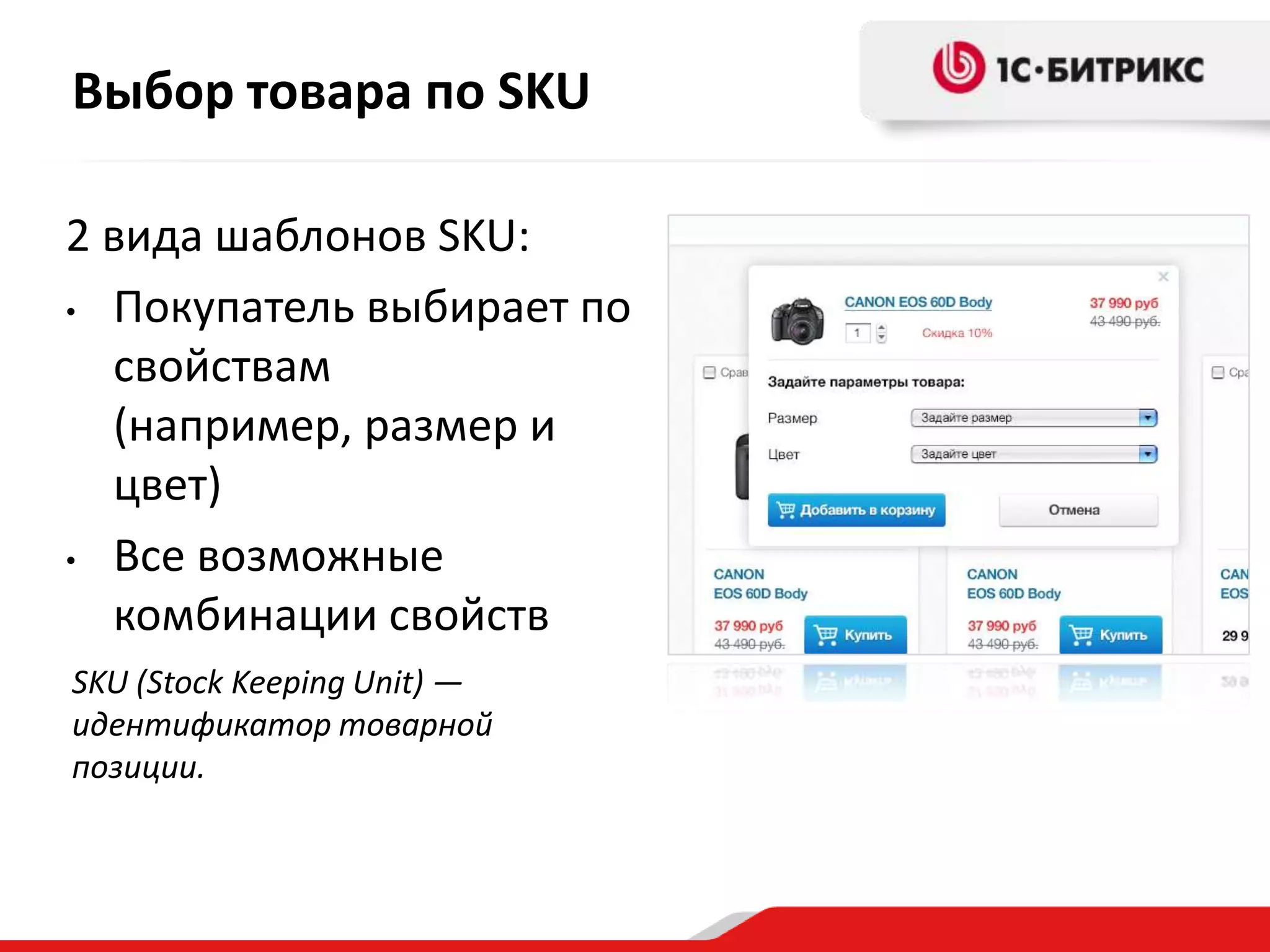 Выбор товара по SKU

2 вида шаблонов SKU:
• Покупатель выбирает по

  свойствам
  (например, размер и
  цвет)
• Все возможные

  комбинации свойств
SKU (Stock Keeping Unit) —
идентификатор товарной
позиции.
 