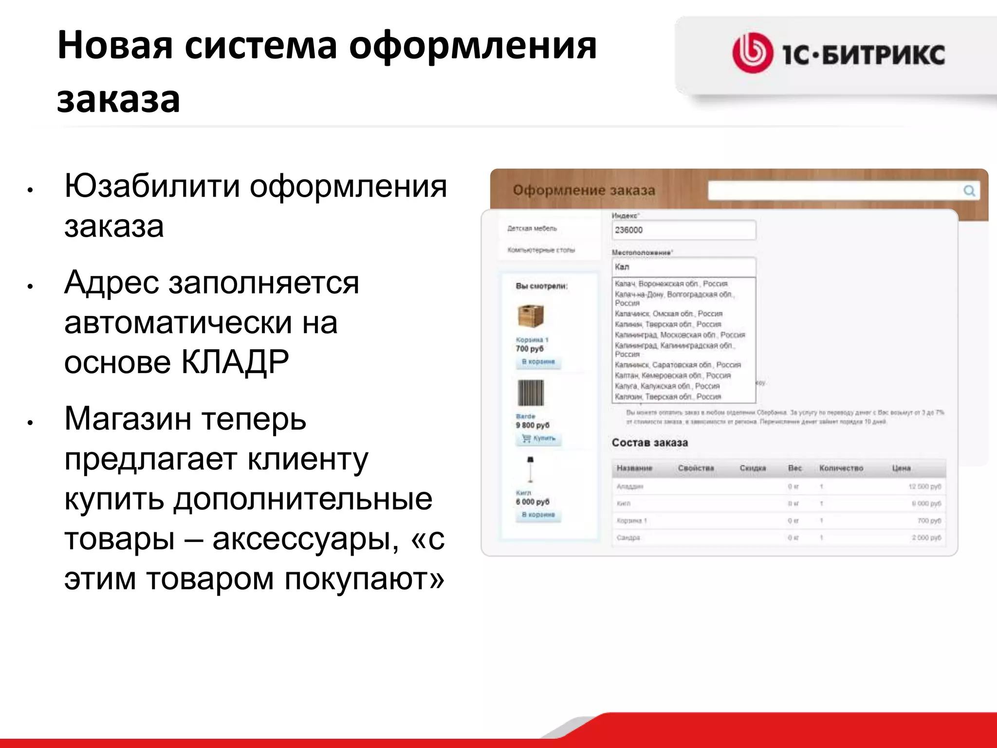Новая система оформления
    заказа
•   Юзабилити оформления
    заказа
•   Адрес заполняется
    автоматически на
    основе КЛАДР
•   Магазин теперь
    предлагает клиенту
    купить дополнительные
    товары – аксессуары, «с
    этим товаром покупают»
 