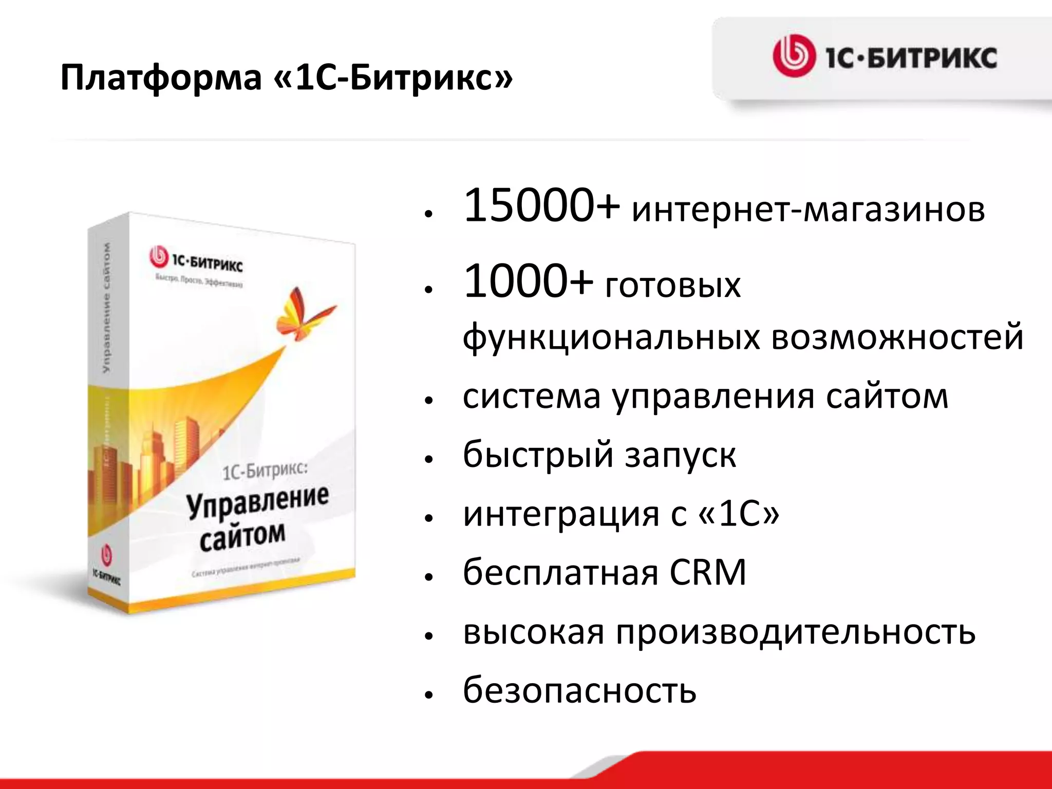 Платформа «1С-Битрикс»


                 •   15000+ интернет-магазинов
                 •   1000+ готовых
                     функциональных возможностей
                 •   система управления сайтом
                 •   быстрый запуск
                 •   интеграция с «1С»
                 •   бесплатная CRM
                 •   высокая производительность
                 •   безопасность
 