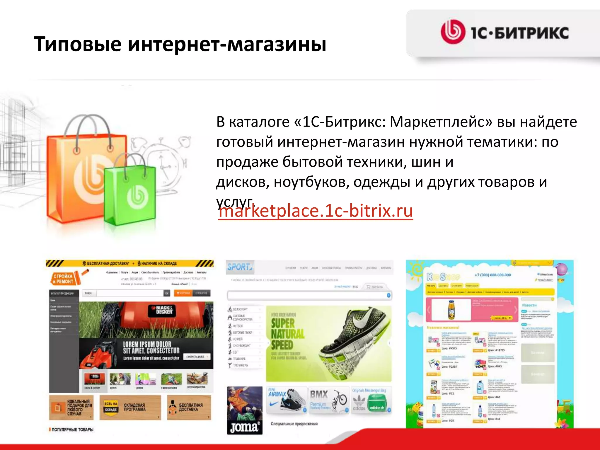 Типовые интернет-магазины


               В каталоге «1С-Битрикс: Маркетплейс» вы найдете
               готовый интернет-магазин нужной тематики: по
               продаже бытовой техники, шин и
               дисков, ноутбуков, одежды и других товаров и
               услуг.
               marketplace.1c-bitrix.ru
 
