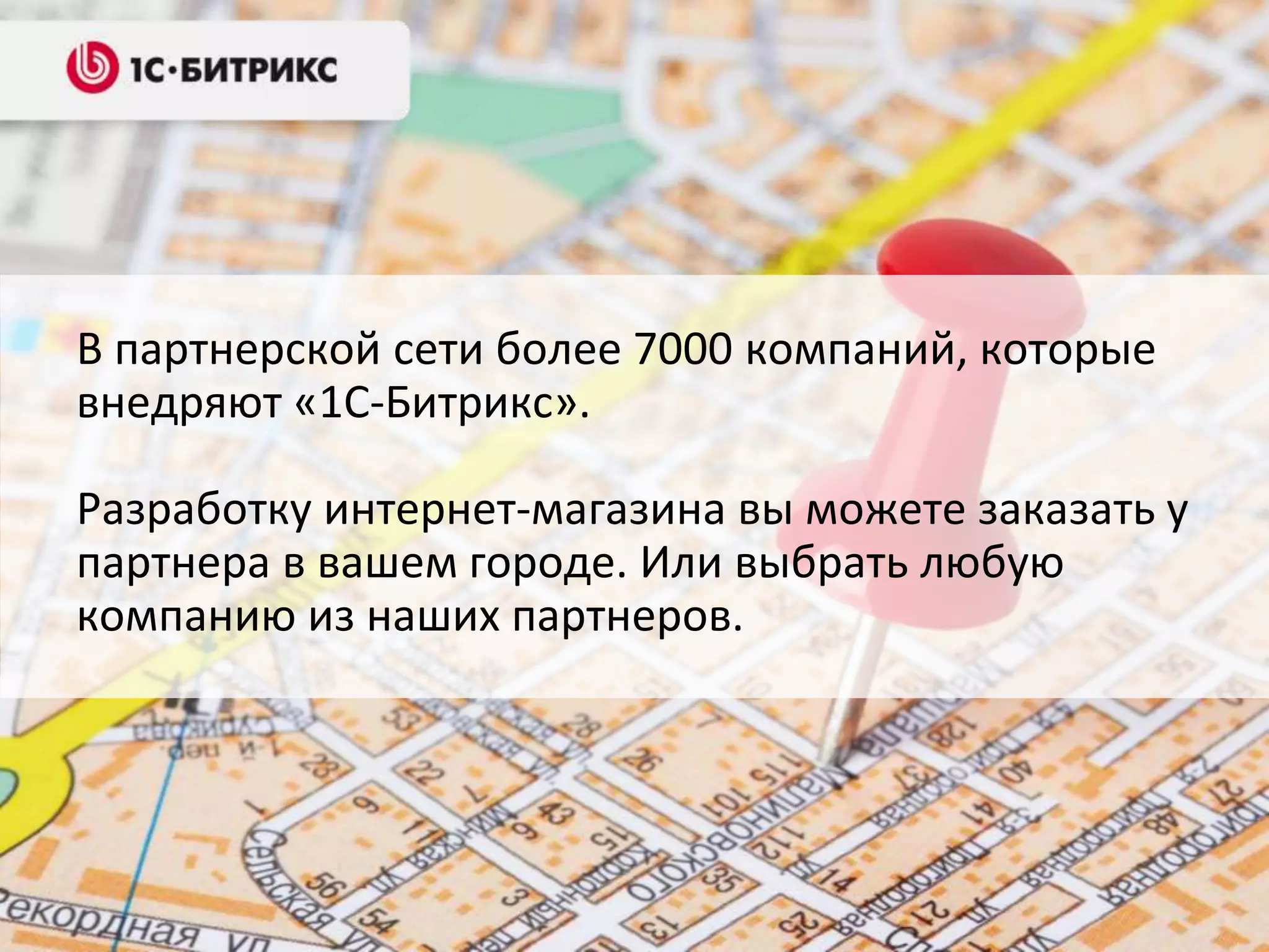 В партнерской сети более 7000 компаний, которые
внедряют «1С-Битрикс».

Разработку интернет-магазина вы можете заказать у
партнера в вашем городе. Или выбрать любую
компанию из наших партнеров.
 