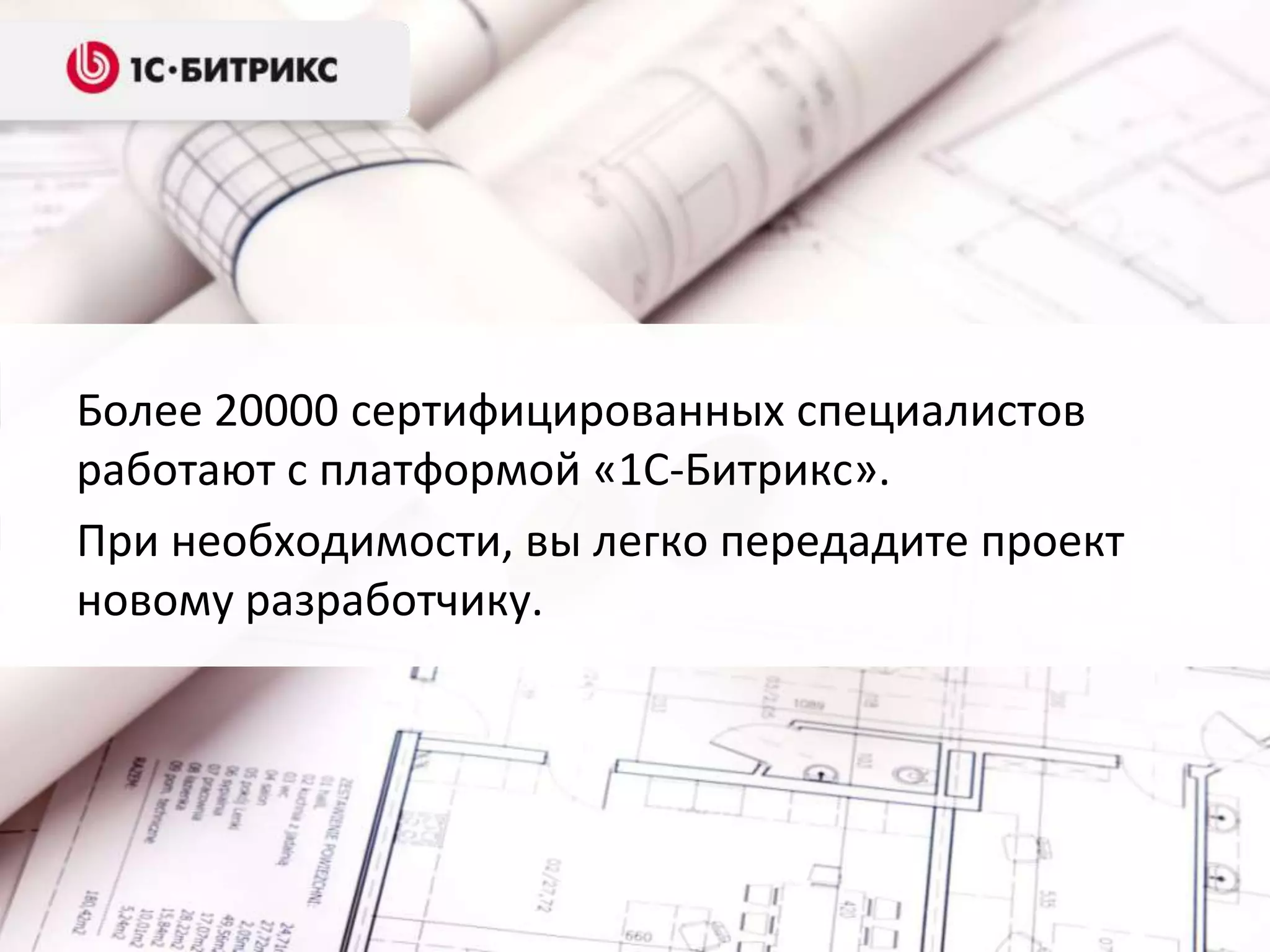 Более 20000 сертифицированных специалистов
работают с платформой «1С-Битрикс».
При необходимости, вы легко передадите проект
новому разработчику.
 