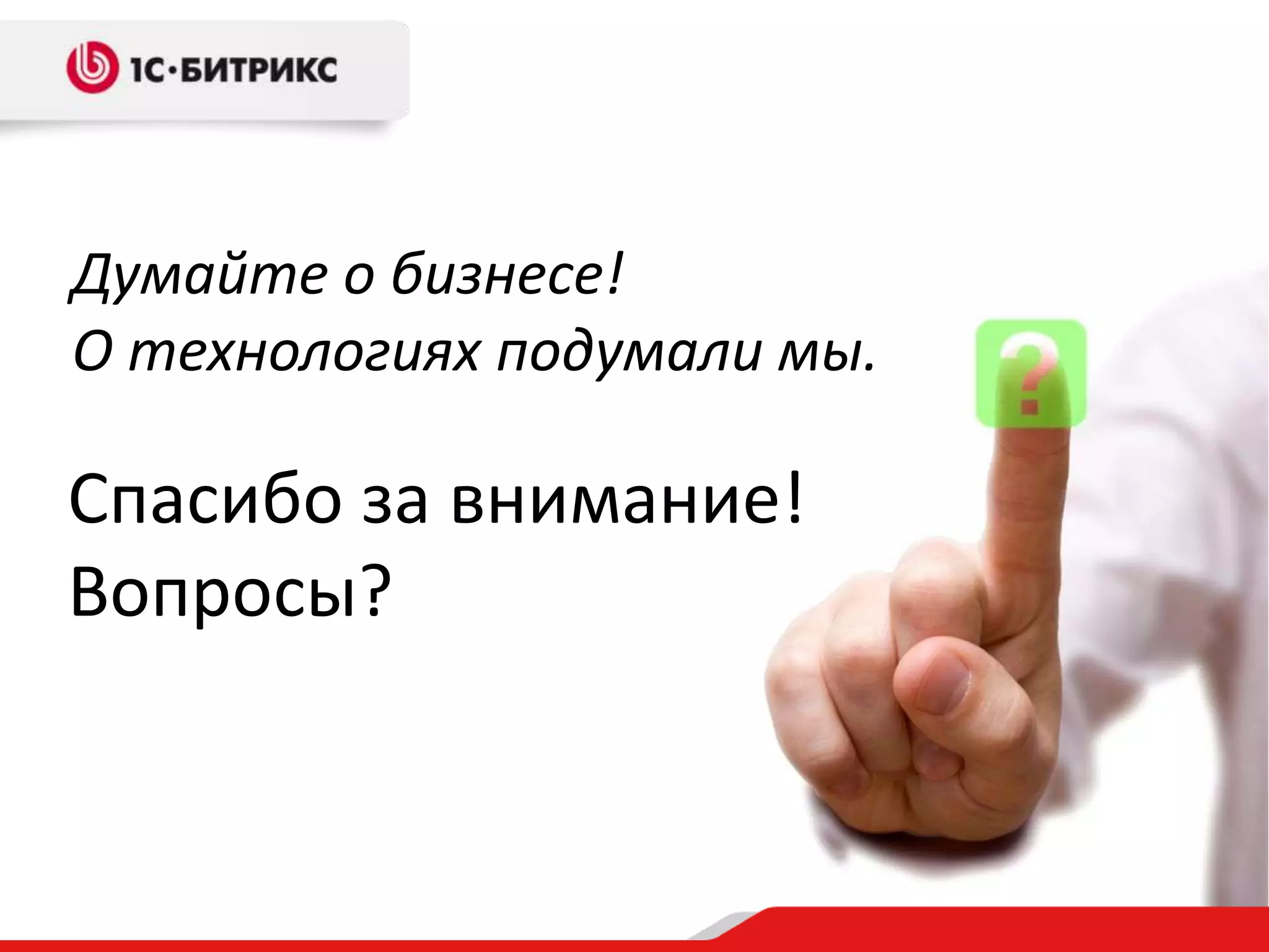 Думайте о бизнесе!
О технологиях подумали мы.

Спасибо за внимание!
Вопросы?
 