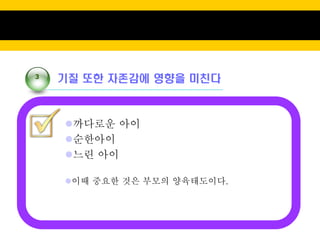 3
    기질 또한 자존감에 영향을 미친다



    까다로운 아이
    순한아이
    느린 아이

    이때 중요한 것은 부모의 양육태도이다.
 