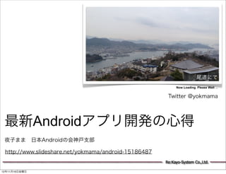 尾道にて
                                                           Now Loading. Please Wait ...


                                                       Twitter @yokmama




 最新Androidアプリ開発の心得
 夜子まま 日本Androidの会神戸支部

 http://www.slideshare.net/yokmama/android-15186487
                                                      Re:Kayo-System Co.,Ltd.

12年11月16日金曜日
 