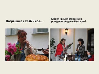 Мария Грация отпразнува
Посрещане с хляб и сол...   рождения си ден в България!
 