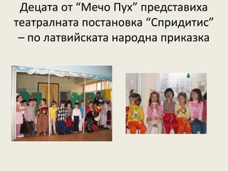 Децата от “Мечо Пух” представиха
театралната постановка “Спридитис”
 – по латвийската народна приказка
 